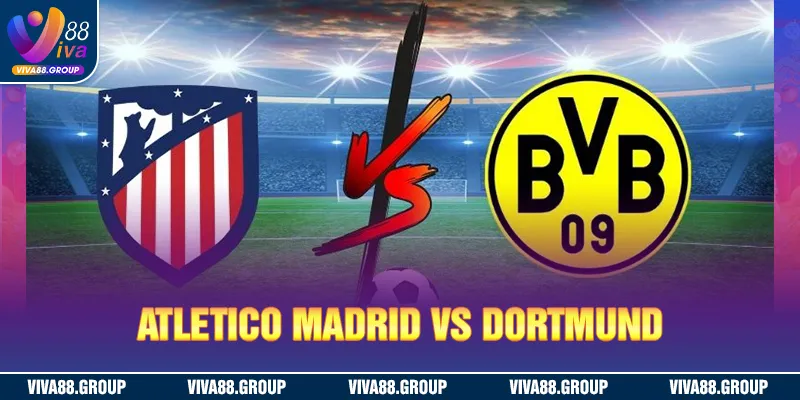 Nhận định cặp đấu Atletico Madrid vs Dortmund